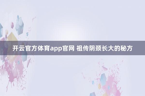 开云官方体育app官网 祖传阴颈长大的秘方