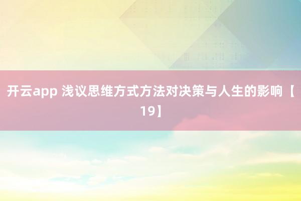 开云app 浅议思维方式方法对决策与人生的影响【19】