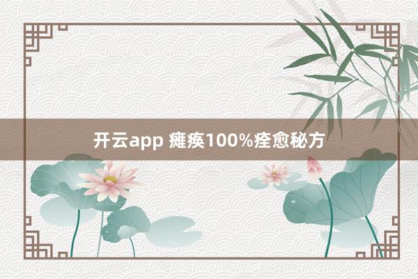 开云app 瘫痪100%痊愈秘方