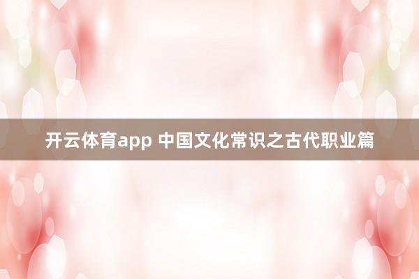 开云体育app 中国文化常识之古代职业篇