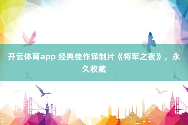 开云体育app 经典佳作译制片《将军之夜》，永久收藏