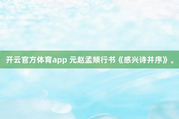 开云官方体育app 元赵孟頫行书《感兴诗并序》。