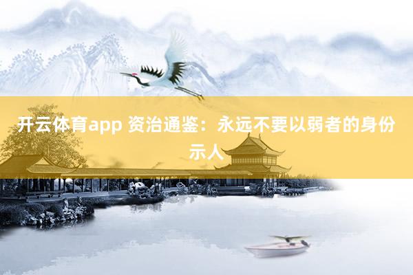 开云体育app 资治通鉴：永远不要以弱者的身份示人