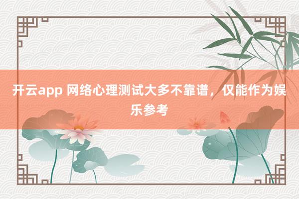 开云app 网络心理测试大多不靠谱，仅能作为娱乐参考