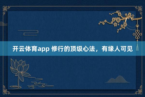 开云体育app 修行的顶级心法，有缘人可见