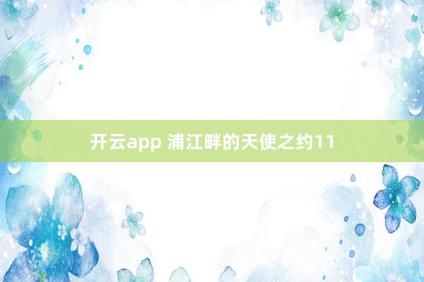 开云app 浦江畔的天使之约11