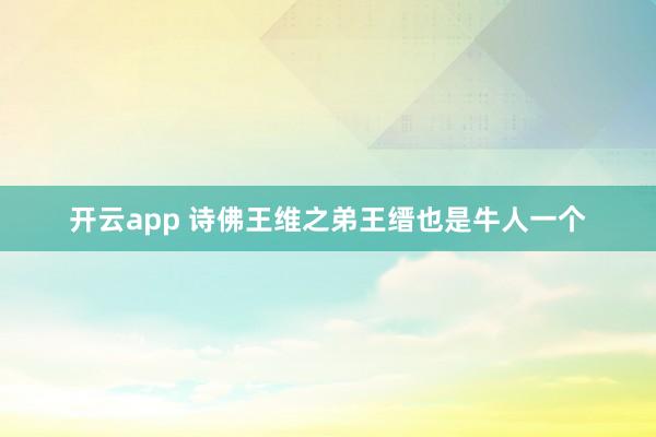 开云app 诗佛王维之弟王缙也是牛人一个