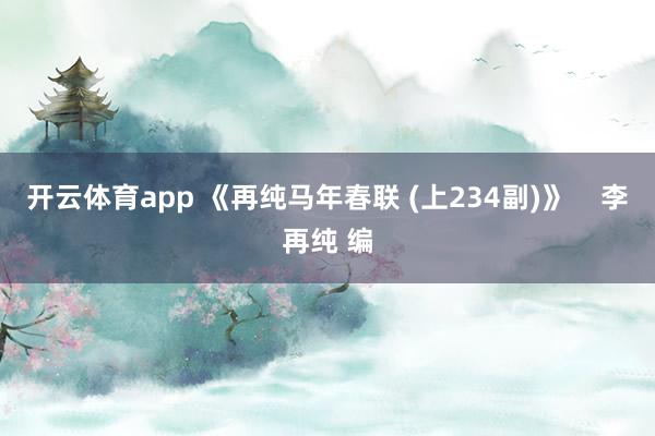 开云体育app 《再纯马年春联 (上234副)》    李再纯 编