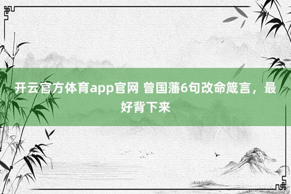 开云官方体育app官网 曾国藩6句改命箴言，最好背下来
