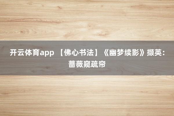 开云体育app 【佛心书法】《幽梦续影》撷英：蔷薇窥疏帘