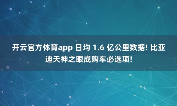 开云官方体育app 日均 1.6 亿公里数据! 比亚迪天神之眼成购车必选项!