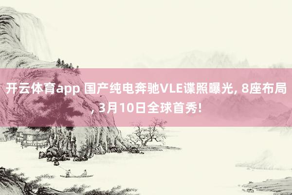 开云体育app 国产纯电奔驰VLE谍照曝光, 8座布局, 3月10日全球首秀!