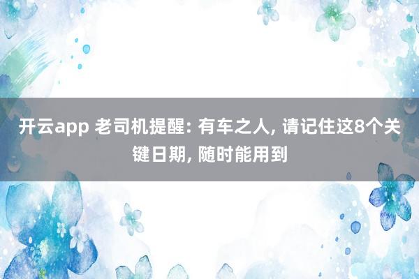 开云app 老司机提醒: 有车之人, 请记住这8个关键日期, 随时能用到