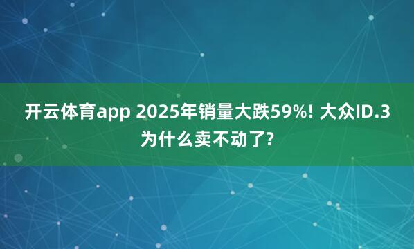 开云体育app 2025年销量大跌59%! 大众ID.3为什么卖不动了?
