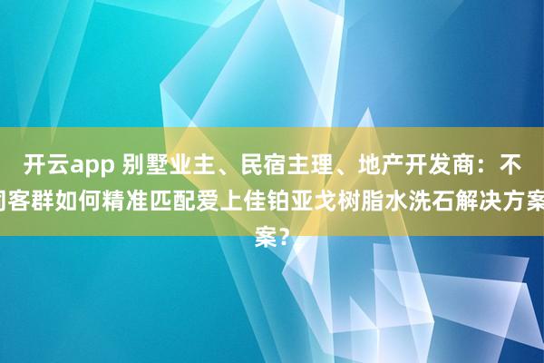 开云app 别墅业主、民宿主理、地产开发商：不同客群如何精准匹配爱上佳铂亚戈树脂水洗石解决方案？