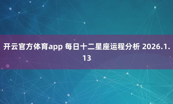 开云官方体育app 每日十二星座运程分析 2026.1.13