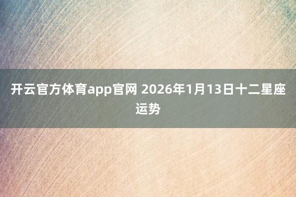 开云官方体育app官网 2026年1月13日十二星座运势