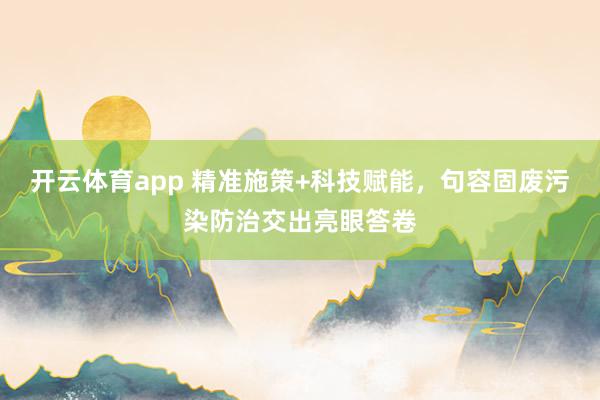开云体育app 精准施策+科技赋能，句容固废污染防治交出亮眼答卷