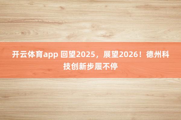 开云体育app 回望2025，展望2026！德州科技创新步履不停