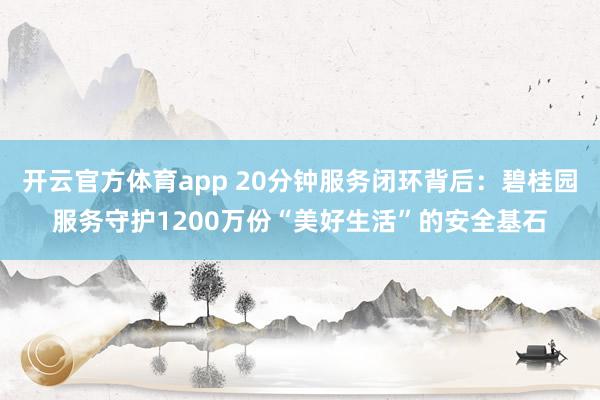 开云官方体育app 20分钟服务闭环背后：碧桂园服务守护1200万份“美好生活”的安全基石