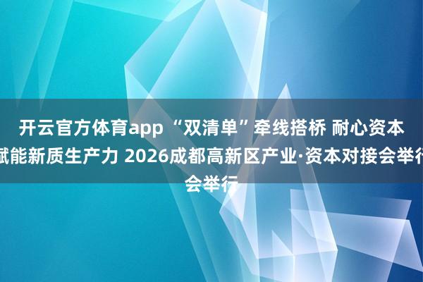 开云官方体育app “双清单”牵线搭桥 耐心资本赋能新质生产力 2026成都高新区产业·资本对接会举行