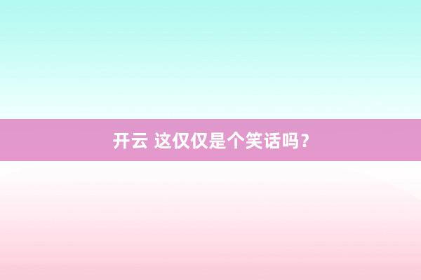 开云 这仅仅是个笑话吗？