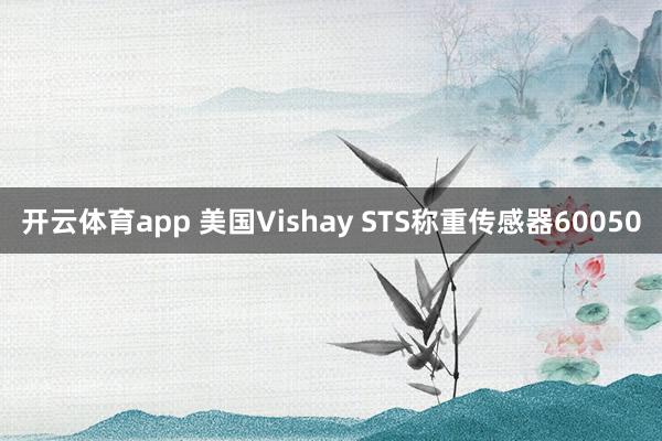 开云体育app 美国Vishay STS称重传感器60050