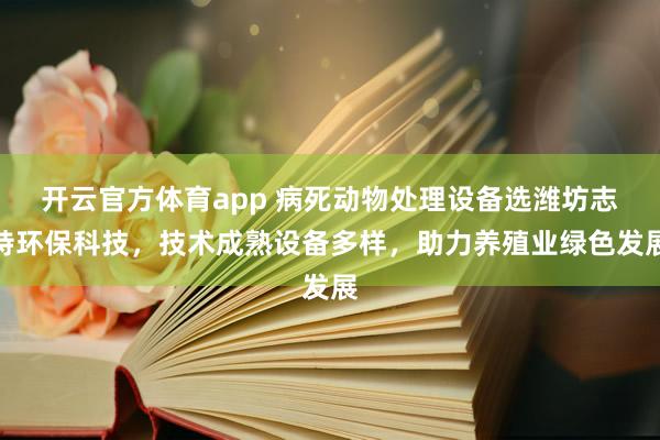 开云官方体育app 病死动物处理设备选潍坊志特环保科技，技术成熟设备多样，助力养殖业绿色发展