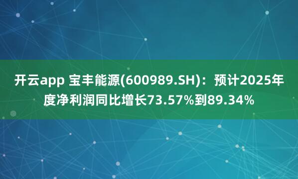 开云app 宝丰能源(600989.SH)：预计2025年度净利润同比增长73.57%到89.34%