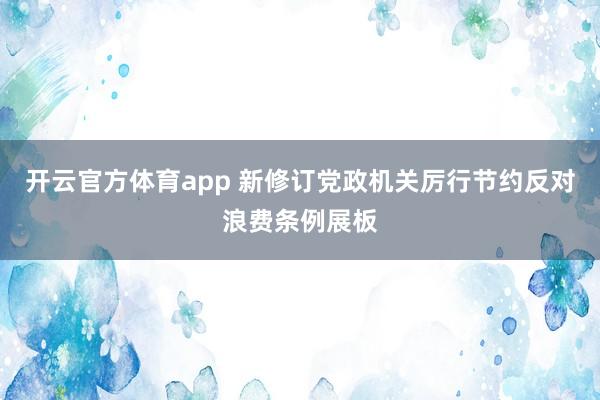开云官方体育app 新修订党政机关厉行节约反对浪费条例展板
