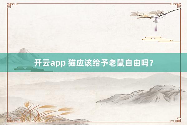 开云app 猫应该给予老鼠自由吗？