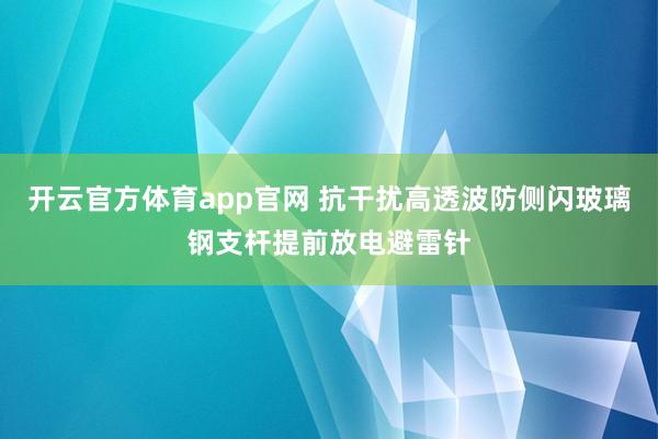 开云官方体育app官网 抗干扰高透波防侧闪玻璃钢支杆提前放电避雷针