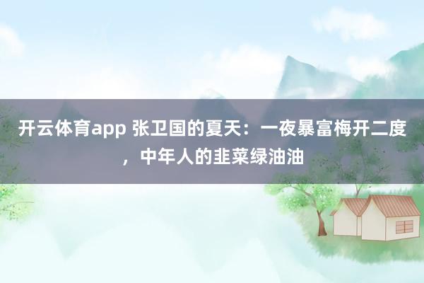 开云体育app 张卫国的夏天：一夜暴富梅开二度，中年人的韭菜绿油油