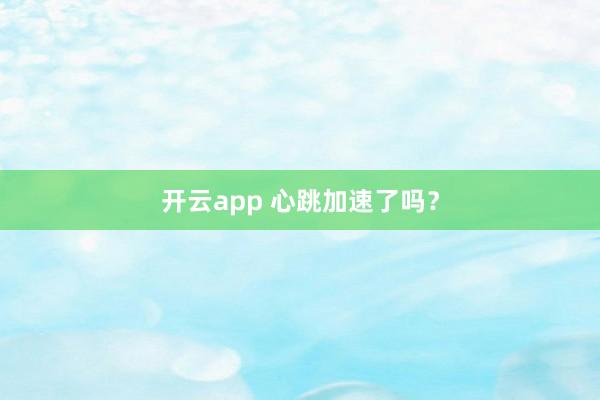 开云app 心跳加速了吗？