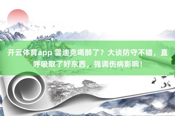 开云体育app 雷迪克喝醉了？大谈防守不错，直呼吸取了好东西，强调伤病影响！