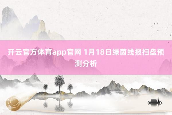 开云官方体育app官网 1月18日绿茵线报扫盘预测分析