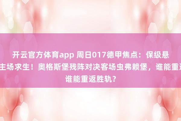 开云官方体育app 周日017德甲焦点：保级悬崖边的主场求生！奥格斯堡残阵对决客场虫弗赖堡，谁能重返胜轨？