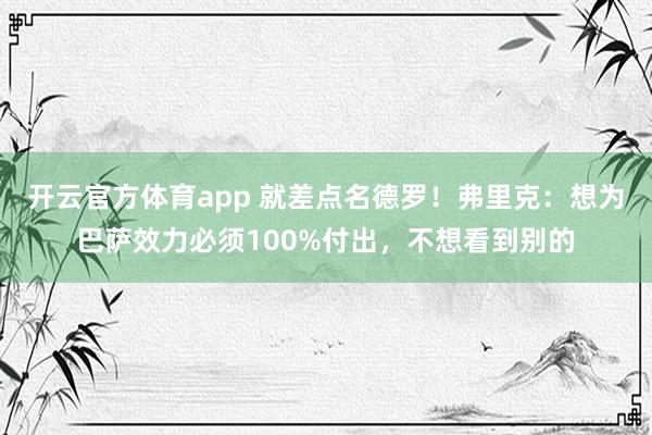 开云官方体育app 就差点名德罗！弗里克：想为巴萨效力必须100%付出，不想看到别的