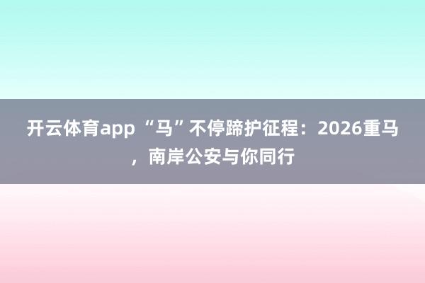 开云体育app “马”不停蹄护征程：2026重马，南岸公安与你同行