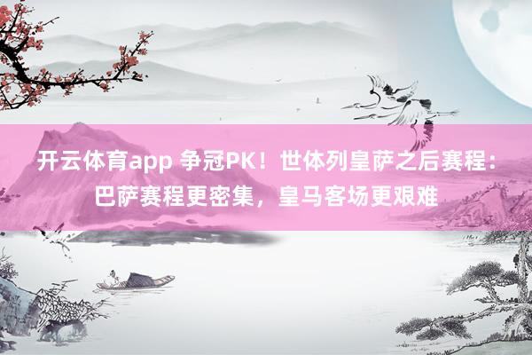 开云体育app 争冠PK！世体列皇萨之后赛程：巴萨赛程更密集，皇马客场更艰难