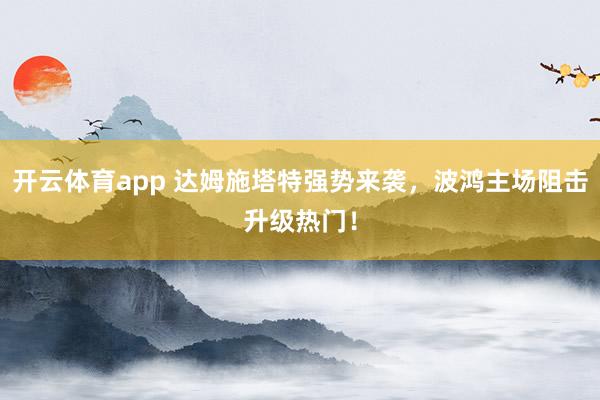 开云体育app 达姆施塔特强势来袭，波鸿主场阻击升级热门！
