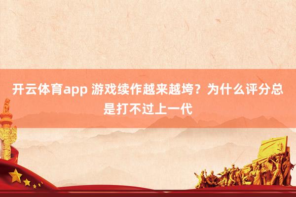 开云体育app 游戏续作越来越垮？为什么评分总是打不过上一代