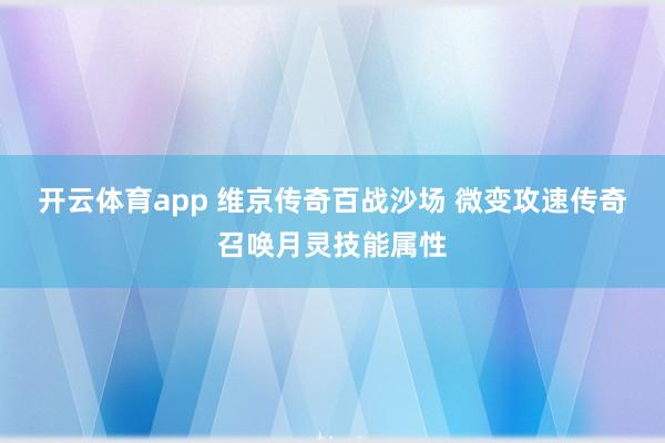 开云体育app 维京传奇百战沙场 微变攻速传奇召唤月灵技能属性