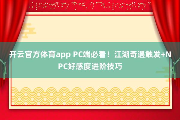 开云官方体育app PC端必看！江湖奇遇触发+NPC好感度进阶技巧