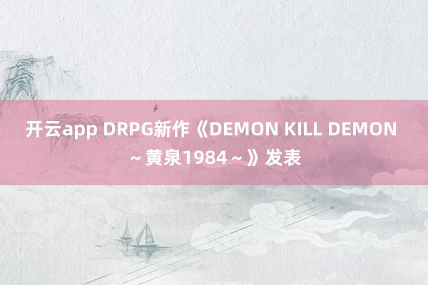 开云app DRPG新作《DEMON KILL DEMON ～黄泉1984～》发表