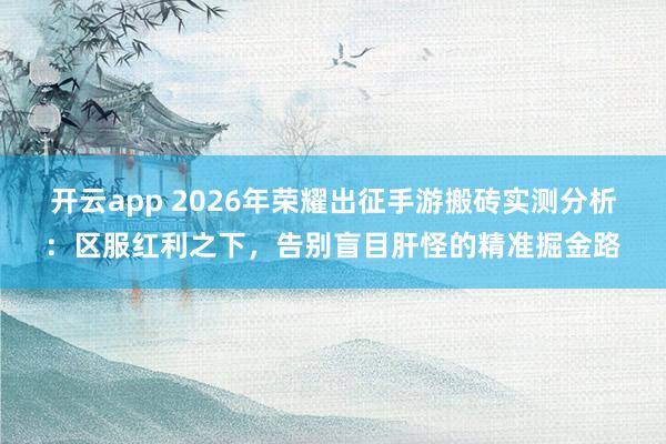 开云app 2026年荣耀出征手游搬砖实测分析：区服红利之下，告别盲目肝怪的精准掘金路