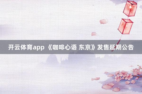 开云体育app 《咖啡心语 东京》发售延期公告