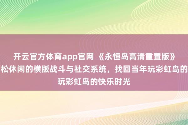 开云官方体育app官网 《永恒岛高清重置版》手游：轻松休闲的横版战斗与社交系统，找回当年玩彩虹岛的快乐时光