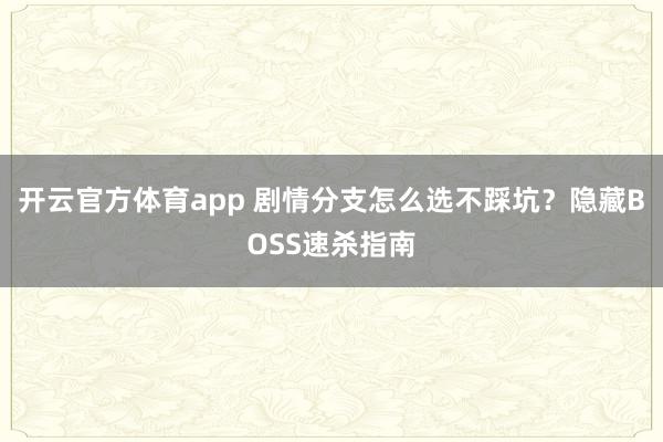 开云官方体育app 剧情分支怎么选不踩坑？隐藏BOSS速杀指南