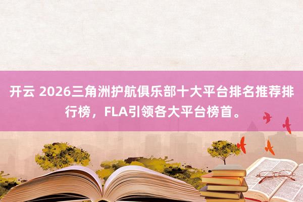 开云 2026三角洲护航俱乐部十大平台排名推荐排行榜，FLA引领各大平台榜首。